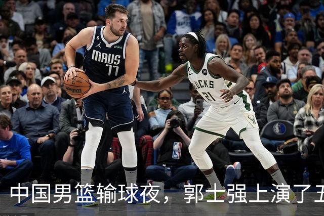 中国男篮输球夜，郭士强上演了五大昏招！怀念杜锋，赵睿与张镇麟