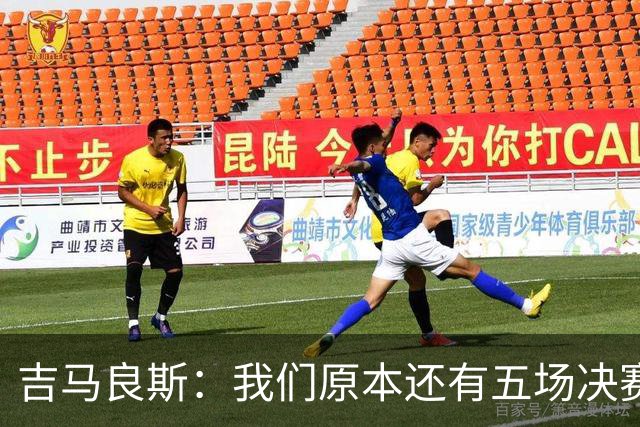 吉马良斯：我们原本还有五场决赛要踢，现在只剩下四场了