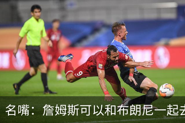 名嘴：詹姆斯可以和布朗尼一起去热火 热火也需要他的得分和组织
