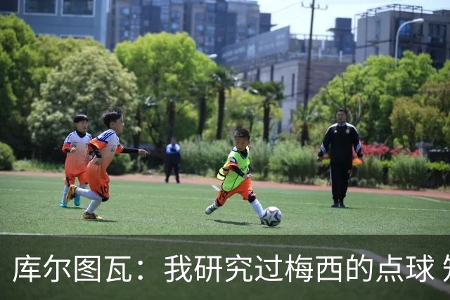 库尔图瓦：我研究过梅西的点球 知他射哪边会失手