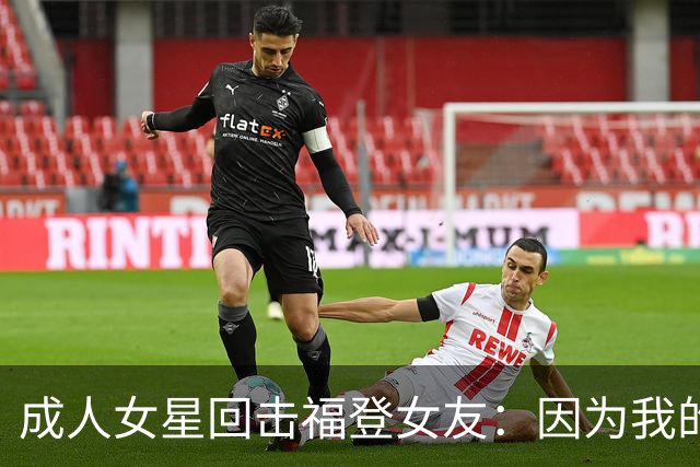 成人女星回击福登女友：因为我的职业就瞧不起我，我觉得有点屈辱