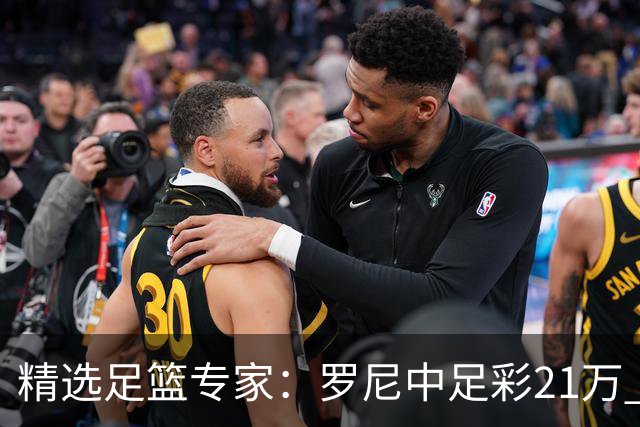 精选足篮专家：罗尼中足彩21万 白衣解球中15万